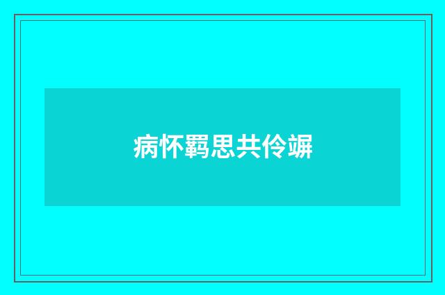 病怀羁思共伶竮