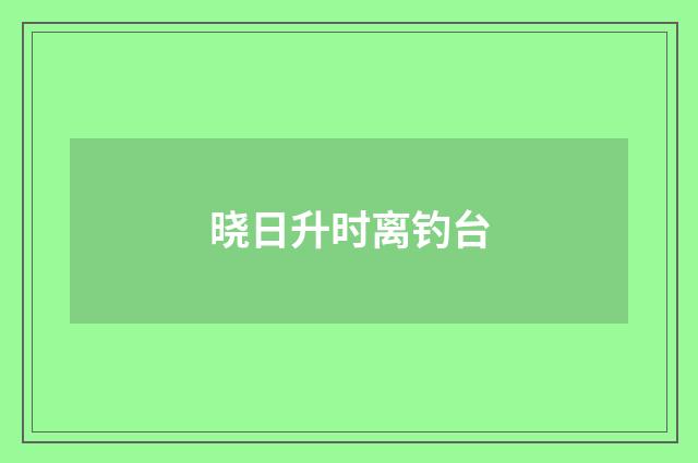 晓日升时离钓台