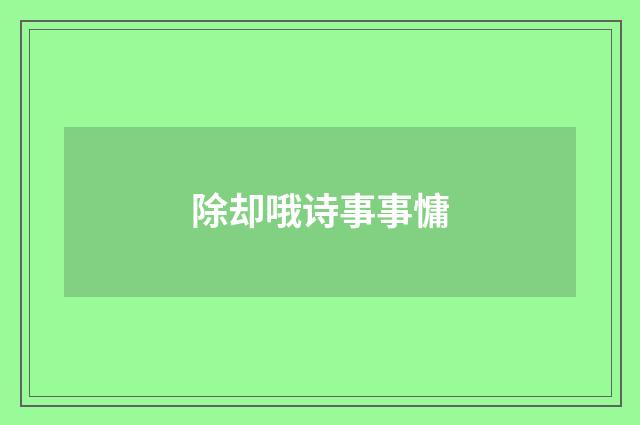 除却哦诗事事慵