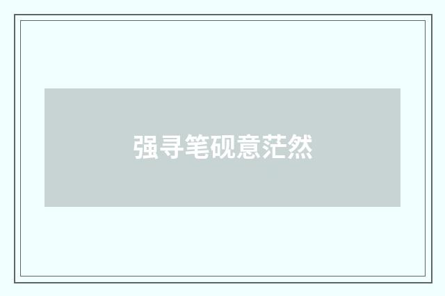 强寻笔砚意茫然