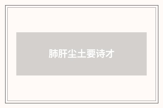 肺肝尘土要诗才