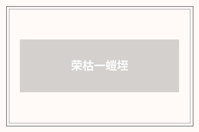 荣枯一螘垤