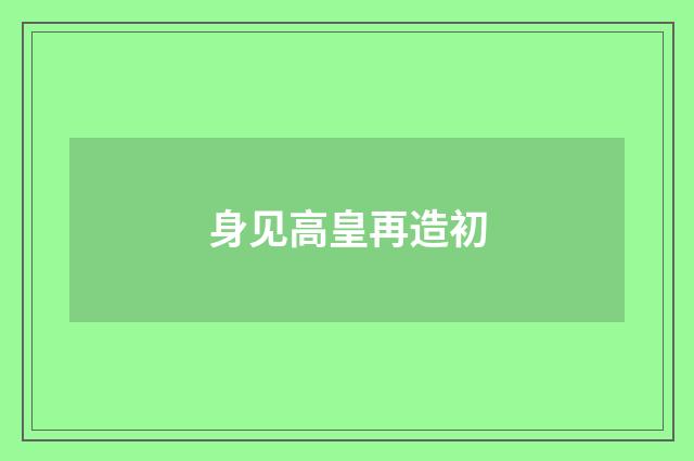 身见高皇再造初