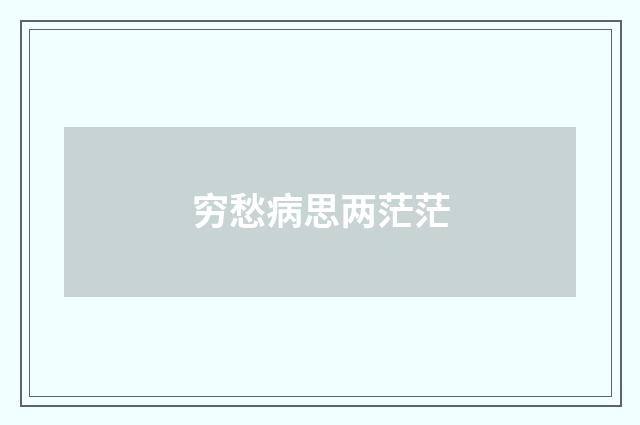 穷愁病思两茫茫