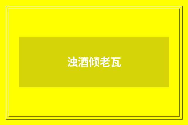 浊酒倾老瓦