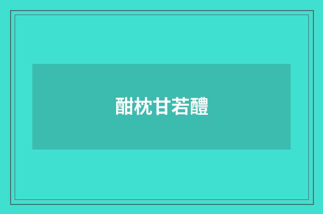 酣枕甘若醴