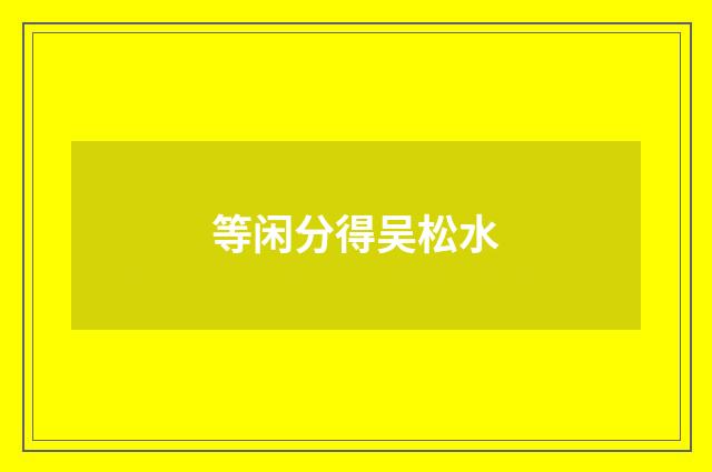 等闲分得吴松水