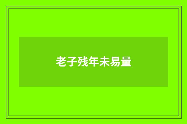 老子残年未易量