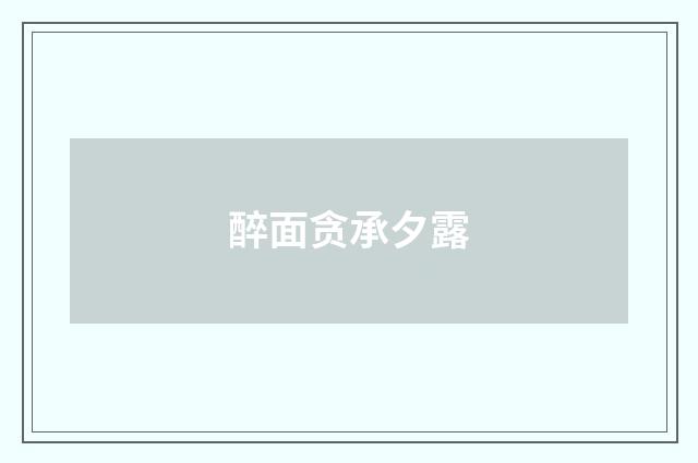醉面贪承夕露