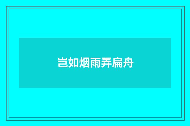 岂如烟雨弄扁舟