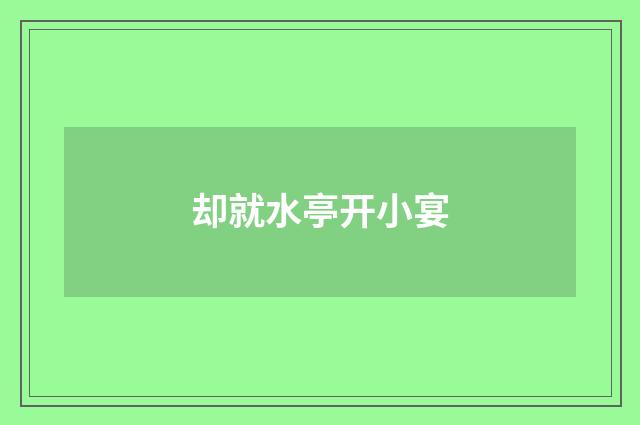 却就水亭开小宴