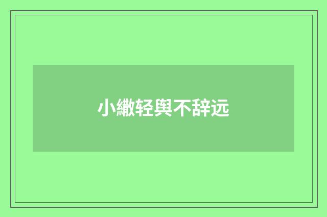 小繖轻舆不辞远