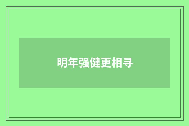 明年强健更相寻