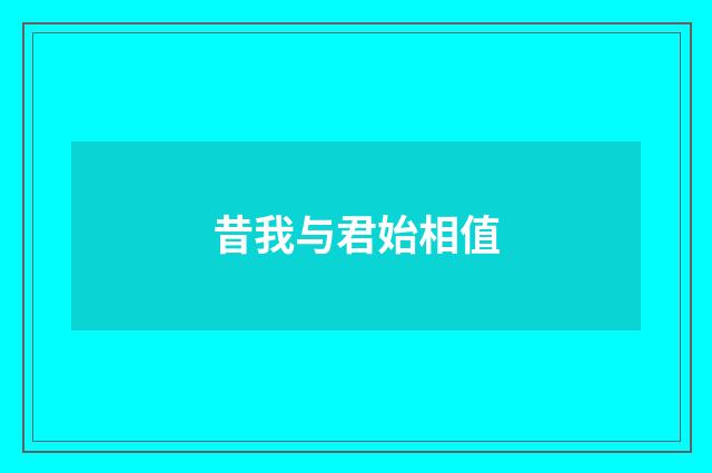 昔我与君始相值