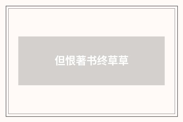 但恨著书终草草