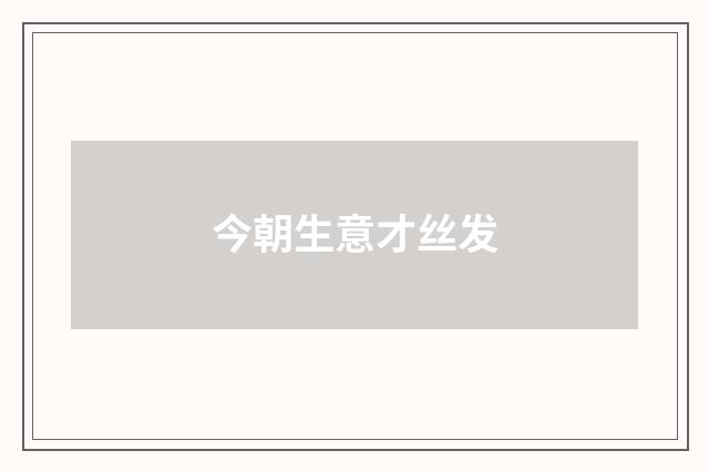 今朝生意才丝发