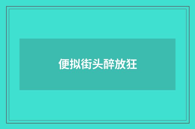 便拟街头醉放狂
