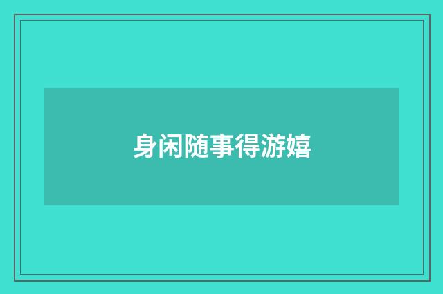 身闲随事得游嬉