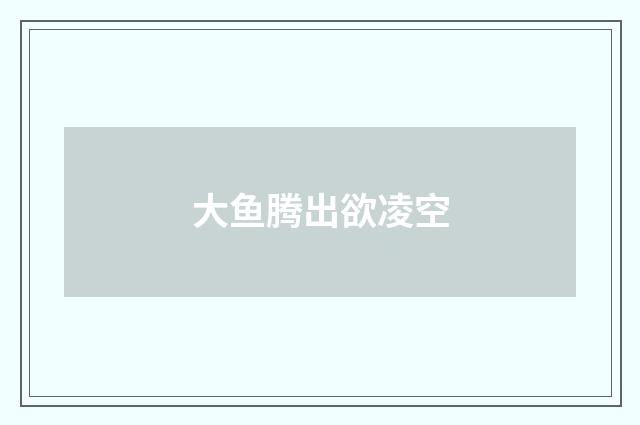 大鱼腾出欲凌空