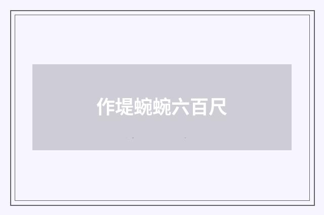 作堤蜿蜿六百尺