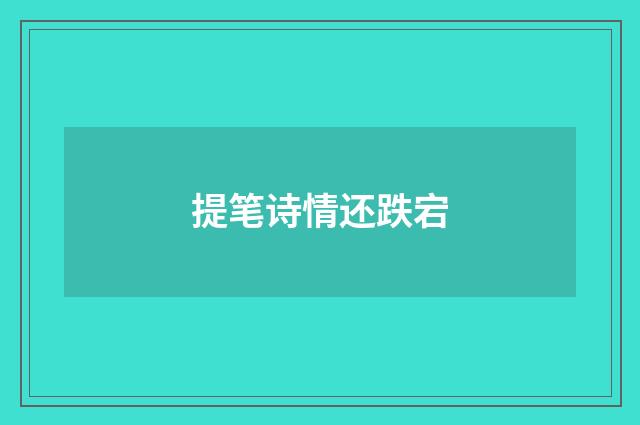 提笔诗情还跌宕