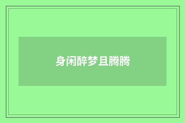 身闲醉梦且腾腾