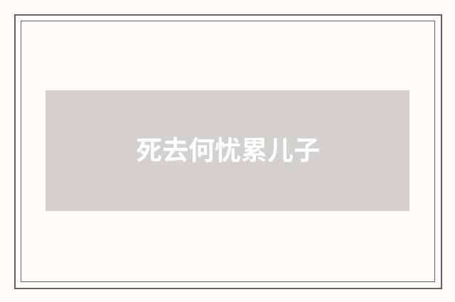 死去何忧累儿子