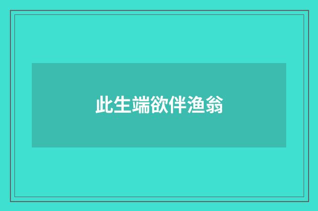 此生端欲伴渔翁