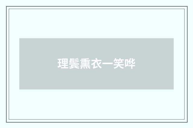 理鬓熏衣一笑哗