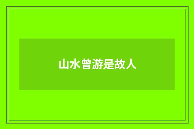 山水曾游是故人