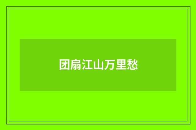 团扇江山万里愁