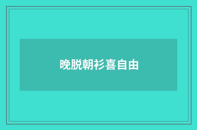 晚脱朝衫喜自由