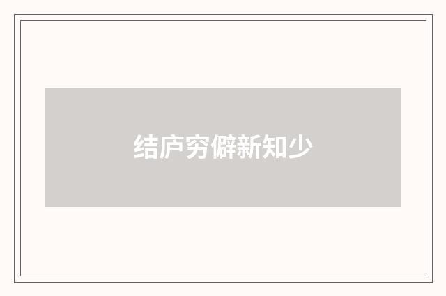 结庐穷僻新知少