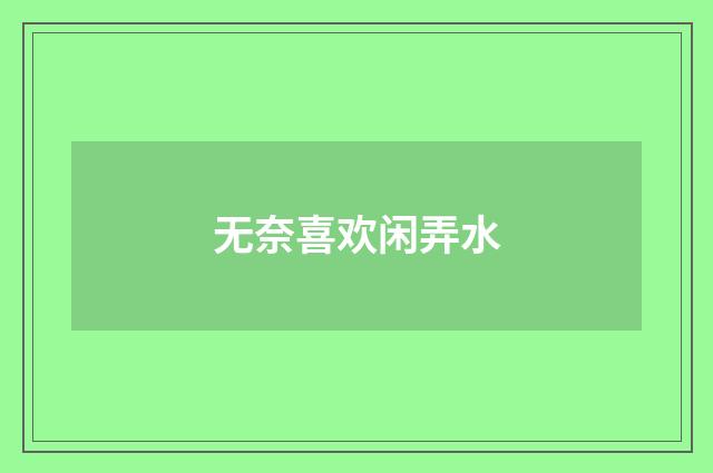 无奈喜欢闲弄水
