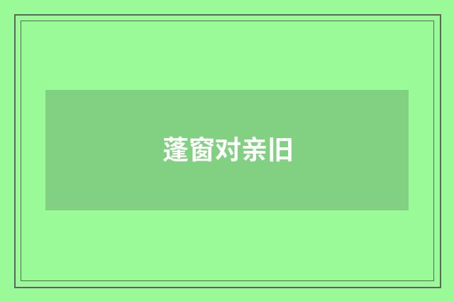 蓬窗对亲旧