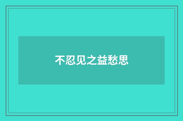 不忍见之益愁思
