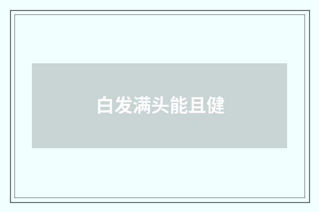 白发满头能且健