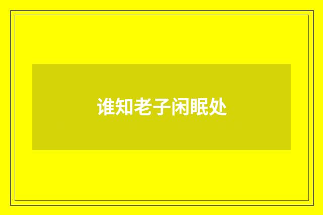 谁知老子闲眠处