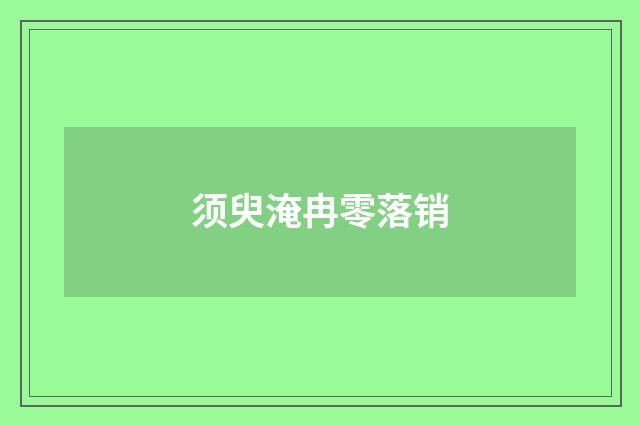 须臾淹冉零落销