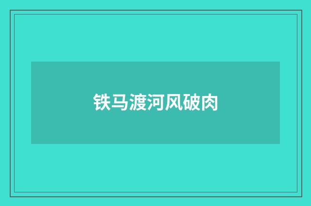 铁马渡河风破肉