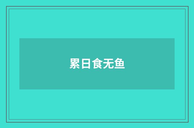 累日食无鱼