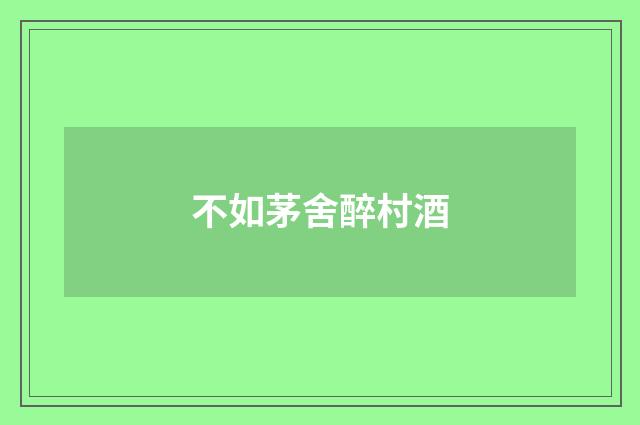 不如茅舍醉村酒