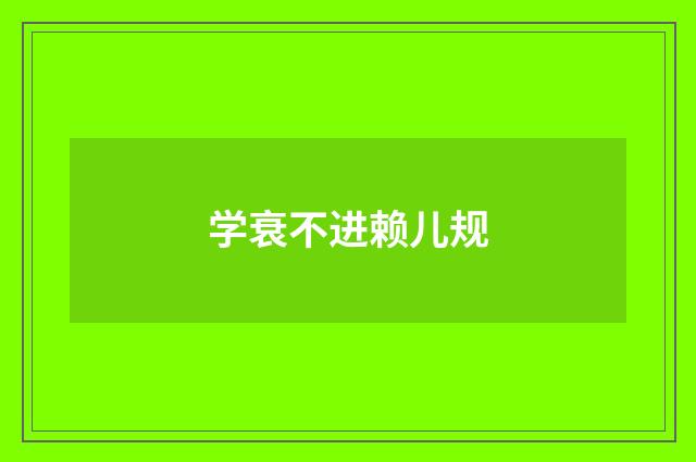学衰不进赖儿规