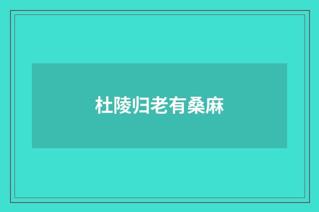 杜陵归老有桑麻