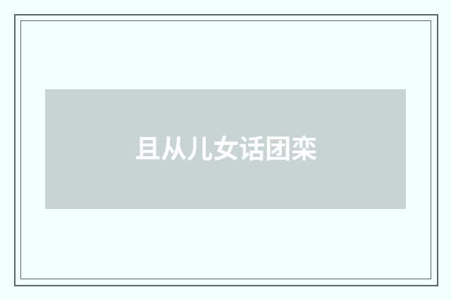 且从儿女话团栾