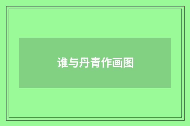 谁与丹青作画图
