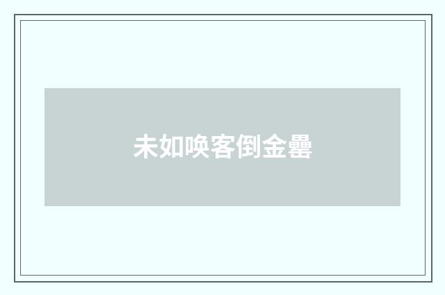 未如唤客倒金罍