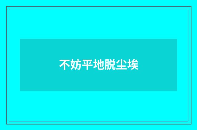 不妨平地脱尘埃