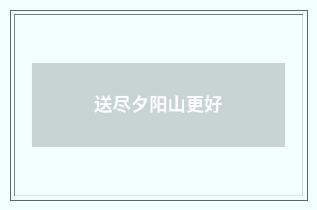 送尽夕阳山更好