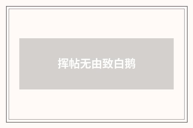 挥帖无由致白鹅